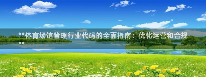 尊龙手机版下载：**体育场馆管理行业代码的全面指南：优化运营